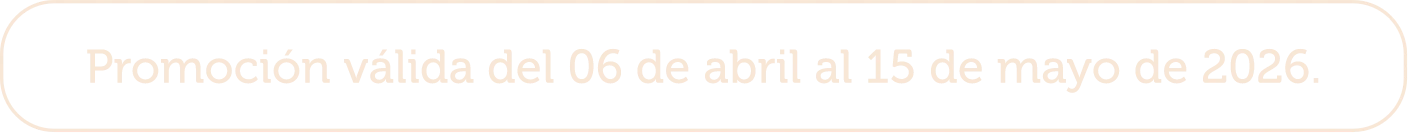 Promoción válida del 06 de abril al 15 de mayo de 2026